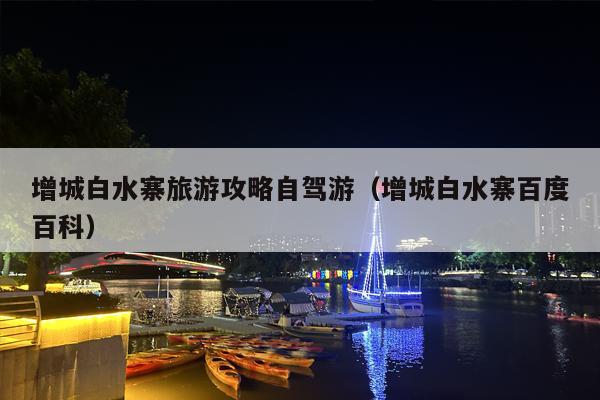 增城白水寨旅游攻略自驾游（增城白水寨百度百科）