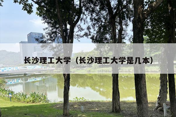 长沙理工大学（长沙理工大学是几本）