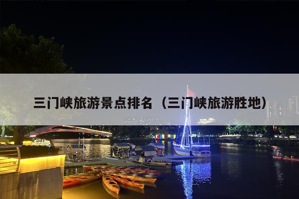 三门峡旅游景点排名（三门峡旅游胜地）