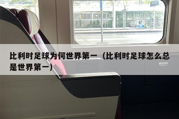 比利时足球为何世界第一（比利时足球怎么总是世界第一）