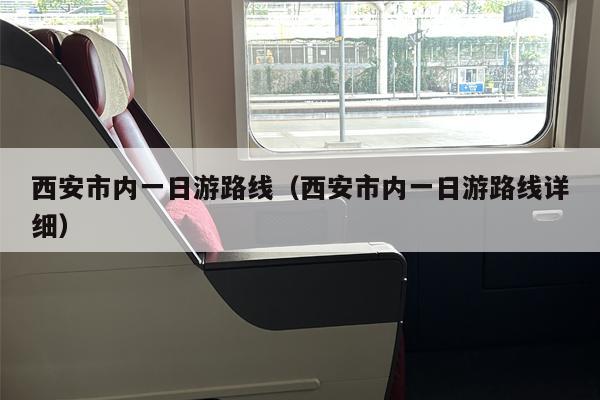 西安市内一日游路线（西安市内一日游路线详细）