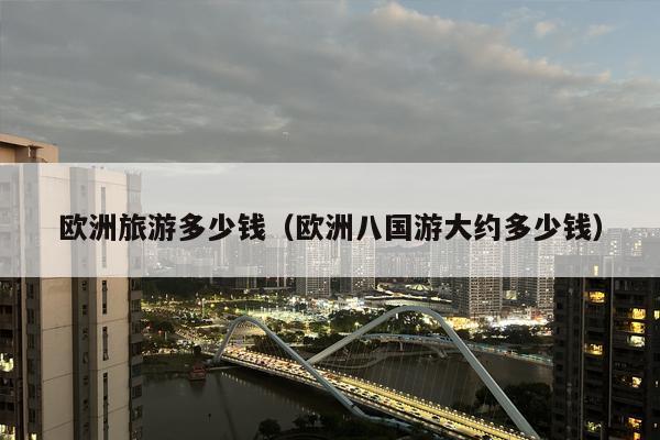 欧洲旅游多少钱（欧洲八国游大约多少钱）