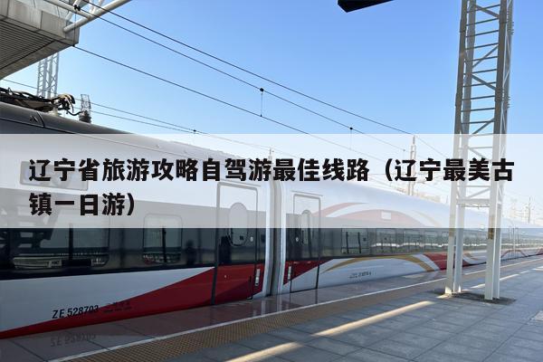 辽宁省旅游攻略自驾游最佳线路（辽宁最美古镇一日游）