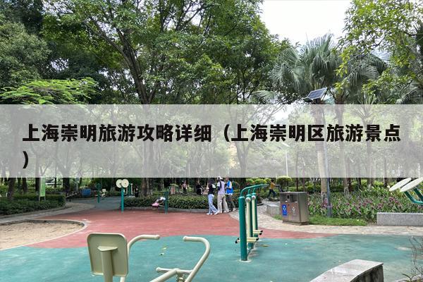 上海崇明旅游攻略详细（上海崇明区旅游景点）