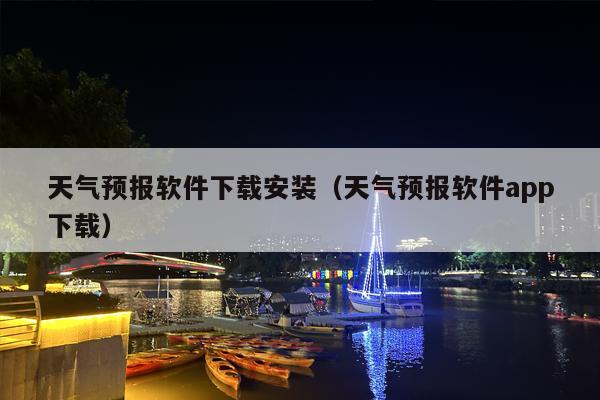 天气预报软件下载安装（天气预报软件app下载）