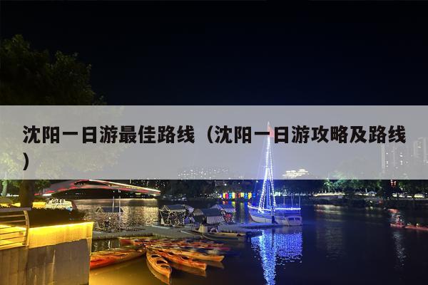 沈阳一日游最佳路线（沈阳一日游攻略及路线）