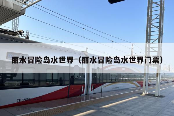 丽水冒险岛水世界（丽水冒险岛水世界门票）