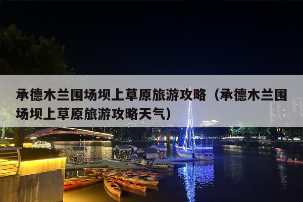 承德木兰围场坝上草原旅游攻略（承德木兰围场坝上草原旅游攻略天气）