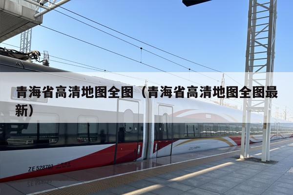 青海省高清地图全图（青海省高清地图全图最新）