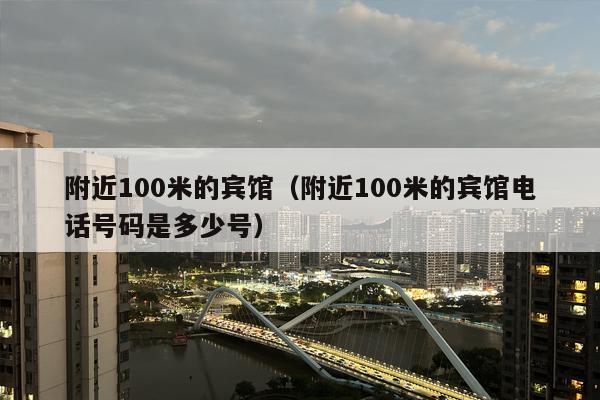 附近100米的宾馆（附近100米的宾馆电话号码是多少号）