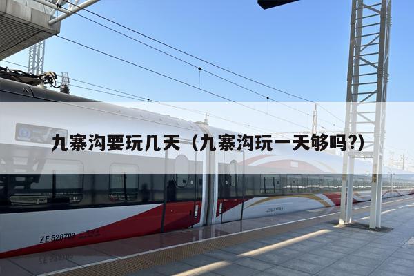 九寨沟要玩几天（九寨沟玩一天够吗?）