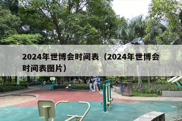 2024年世博会时间表（2024年世博会时间表图片）