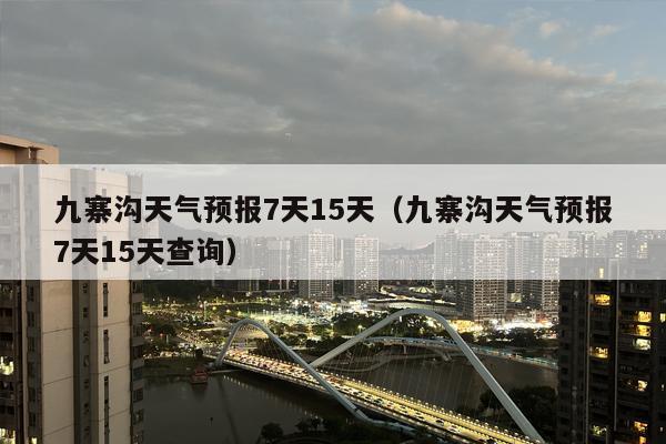 九寨沟天气预报7天15天（九寨沟天气预报7天15天查询）