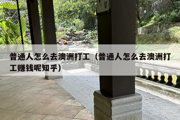 普通人怎么去澳洲打工（普通人怎么去澳洲打工赚钱呢知乎）