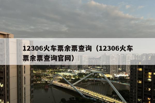 12306火车票余票查询（12306火车票余票查询官网）