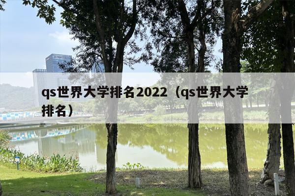 qs世界大学排名2022（qs世界大学 排名）