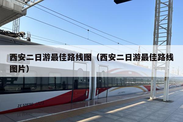 西安二日游最佳路线图（西安二日游最佳路线图片）