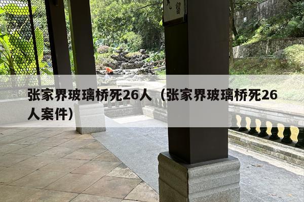 张家界玻璃桥死26人（张家界玻璃桥死26人案件）