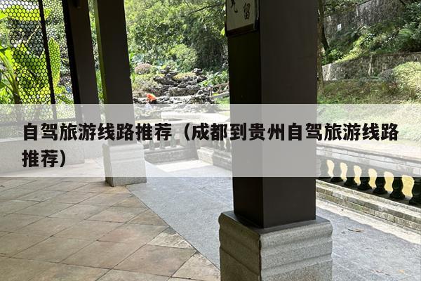 自驾旅游线路推荐（成都到贵州自驾旅游线路推荐）