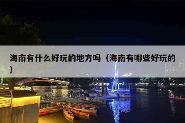 海南有什么好玩的地方吗（海南有哪些好玩的）