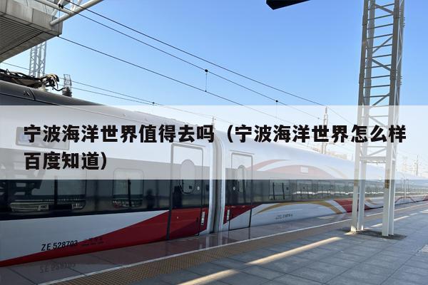 宁波海洋世界值得去吗（宁波海洋世界怎么样百度知道）