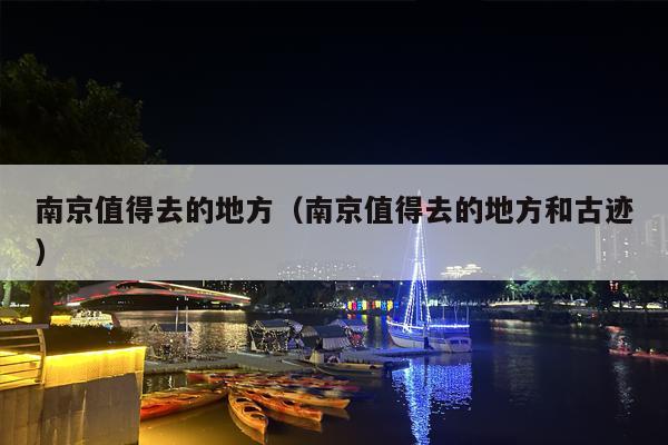 南京值得去的地方（南京值得去的地方和古迹）