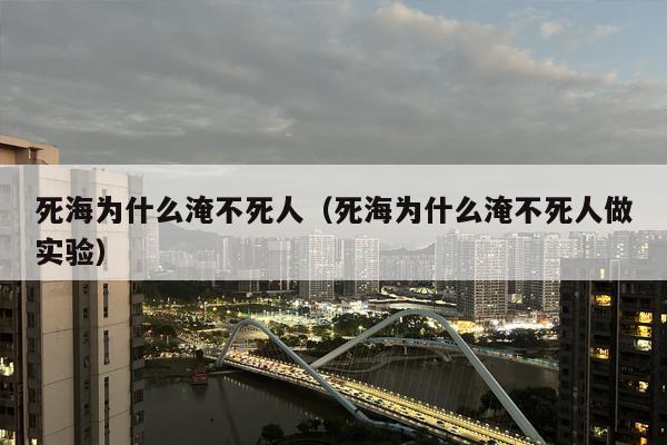 死海为什么淹不死人（死海为什么淹不死人做实验）
