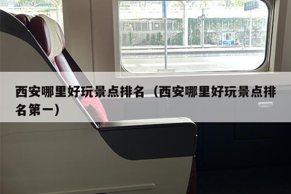 西安哪里好玩景点排名（西安哪里好玩景点排名第一）