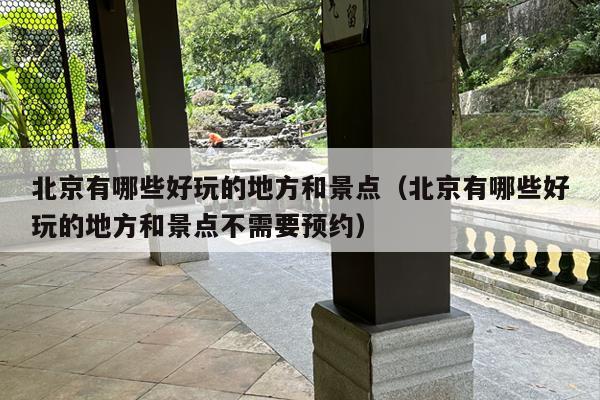北京有哪些好玩的地方和景点（北京有哪些好玩的地方和景点不需要预约）