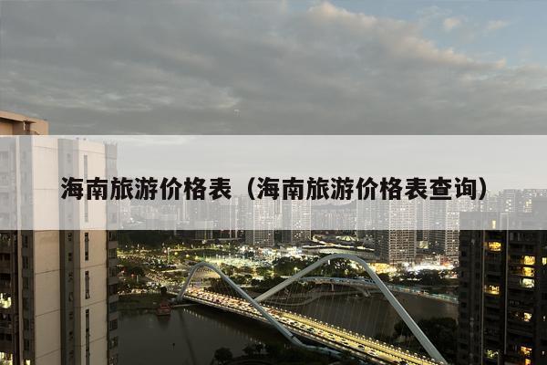 海南旅游价格表（海南旅游价格表查询）