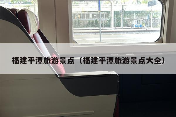 福建平潭旅游景点（福建平潭旅游景点大全）