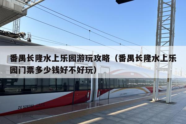番禺长隆水上乐园游玩攻略（番禺长隆水上乐园门票多少钱好不好玩）