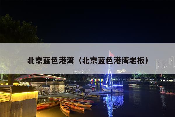 北京蓝色港湾（北京蓝色港湾老板）