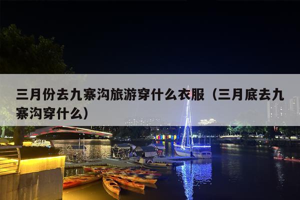 三月份去九寨沟旅游穿什么衣服（三月底去九寨沟穿什么）