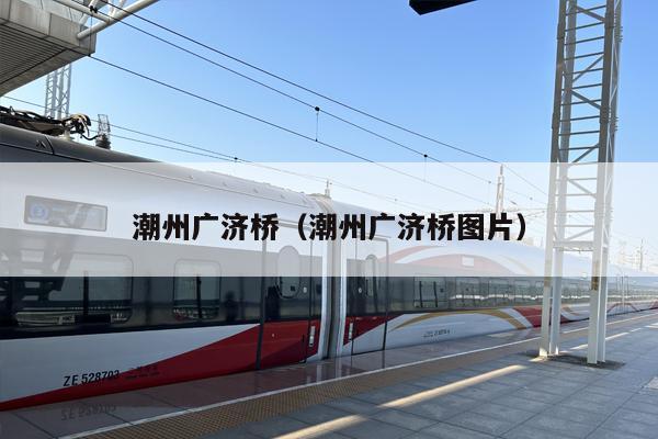 潮州广济桥（潮州广济桥图片）