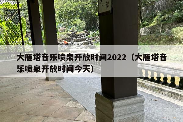 大雁塔音乐喷泉开放时间2022（大雁塔音乐喷泉开放时间今天）