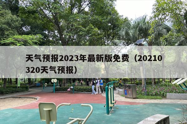 天气预报2023年最新版免费（20210320天气预报）