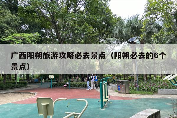 广西阳朔旅游攻略必去景点（阳朔必去的6个景点）