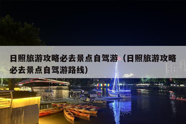 日照旅游攻略必去景点自驾游（日照旅游攻略必去景点自驾游路线）