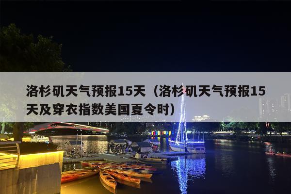 洛杉矶天气预报15天（洛杉矶天气预报15天及穿衣指数美国夏令时）