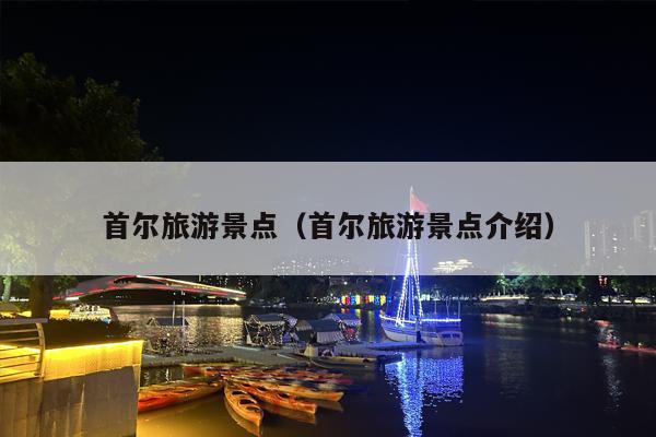 首尔旅游景点（首尔旅游景点介绍）