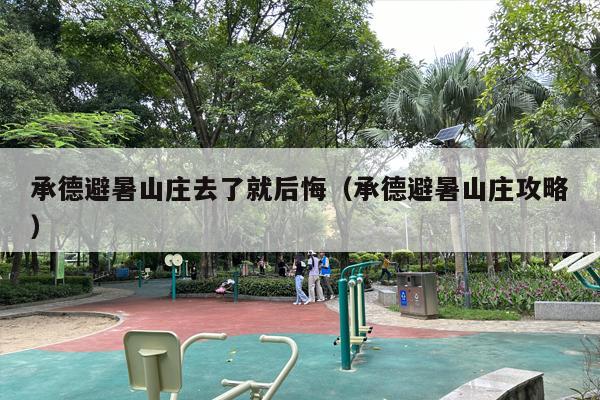 承德避暑山庄去了就后悔（承德避暑山庄攻略）