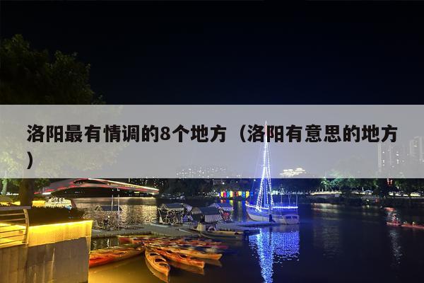 洛阳最有情调的8个地方（洛阳有意思的地方）