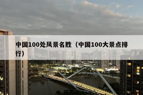 中国100处风景名胜（中国100大景点排行）