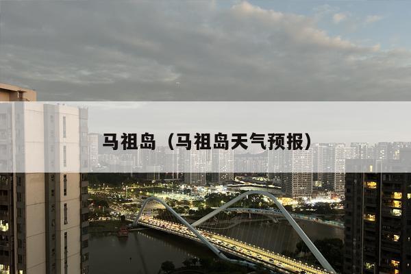 马祖岛（马祖岛天气预报）