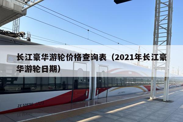 长江豪华游轮价格查询表（2021年长江豪华游轮日期）