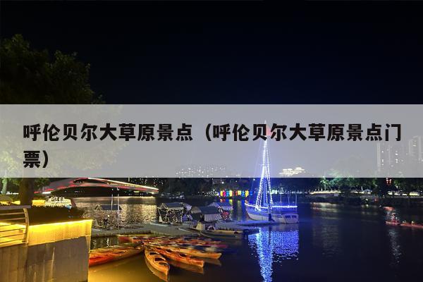 呼伦贝尔大草原景点（呼伦贝尔大草原景点门票）