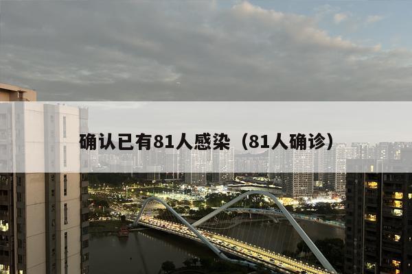 确认已有81人感染（81人确诊）