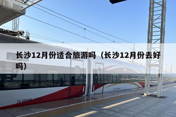 长沙12月份适合旅游吗（长沙12月份去好吗）