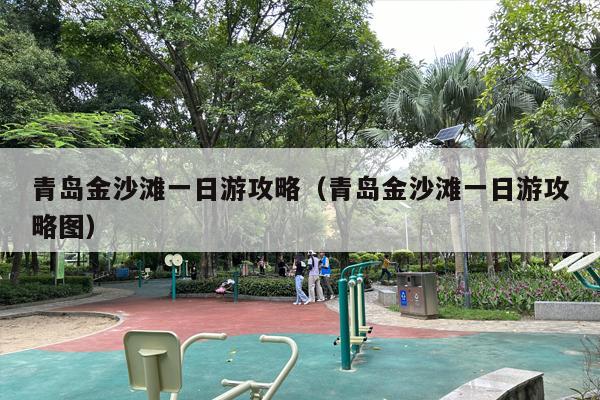 青岛金沙滩一日游攻略（青岛金沙滩一日游攻略图）
